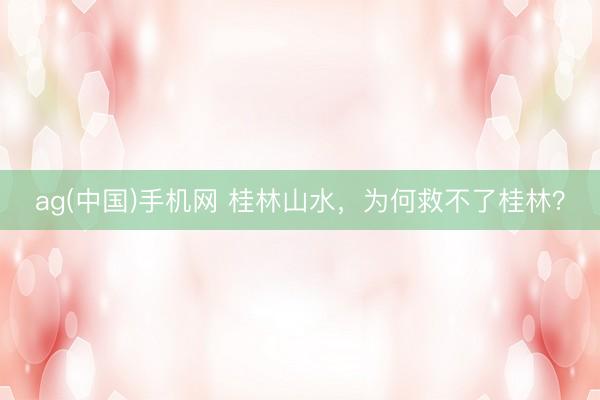 ag(中国)手机网 桂林山水，为何救不了桂林？
