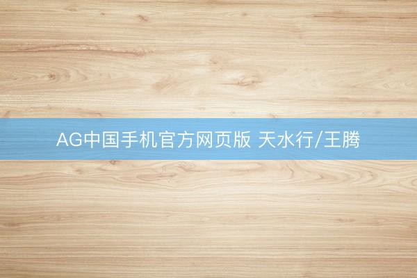 AG中国手机官方网页版 天水行/王腾