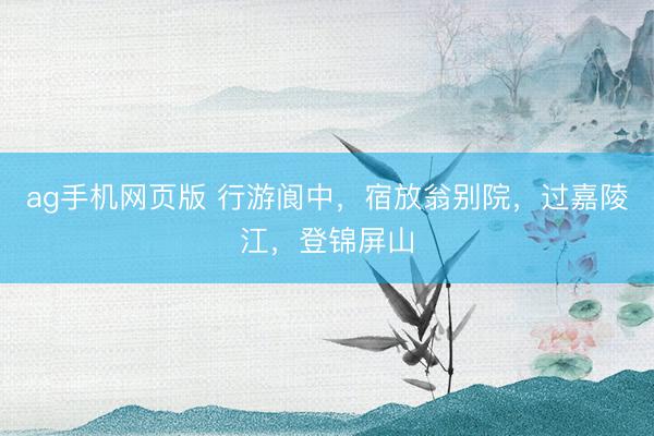 ag手机网页版 行游阆中，宿放翁别院，过嘉陵江，登锦屏山