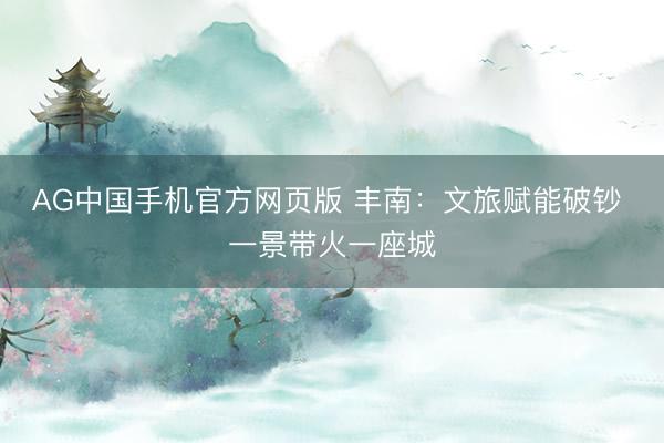 AG中国手机官方网页版 丰南：文旅赋能破钞 一景带火一座城