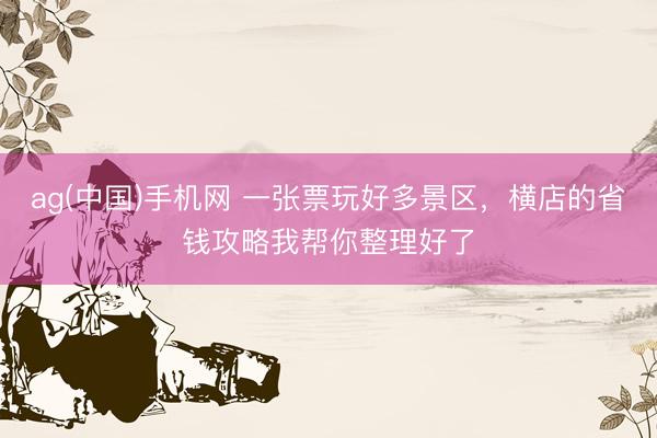 ag(中国)手机网 一张票玩好多景区，横店的省钱攻略我帮你整理好了