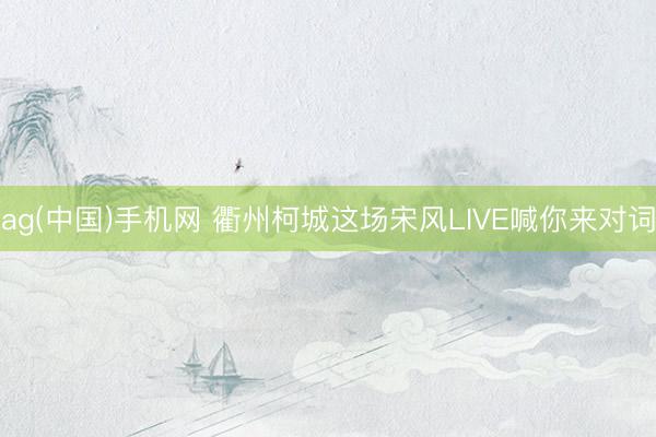 ag(中国)手机网 衢州柯城这场宋风LIVE喊你来对词
