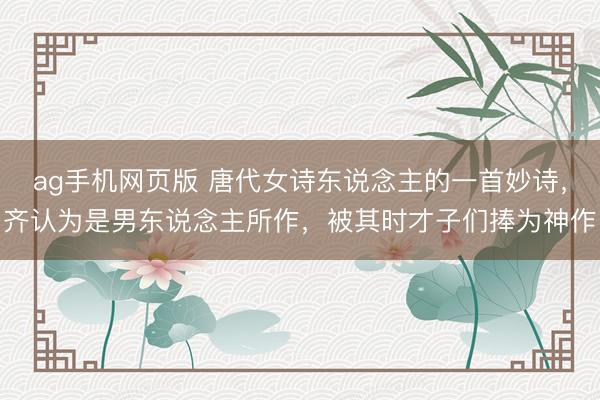 ag手机网页版 唐代女诗东说念主的一首妙诗，齐认为是男东说念主所作，被其时才子们捧为神作