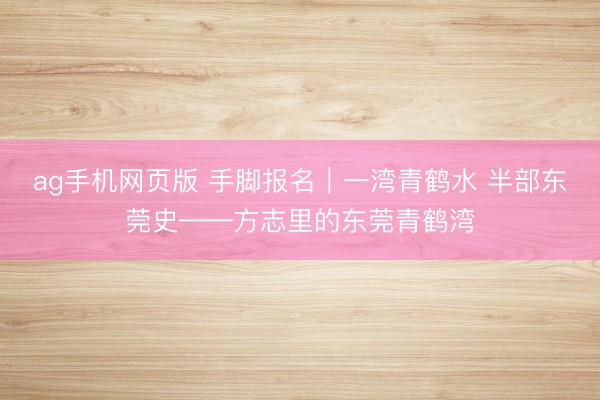 ag手机网页版 手脚报名｜一湾青鹤水 半部东莞史——方志里的东莞青鹤湾