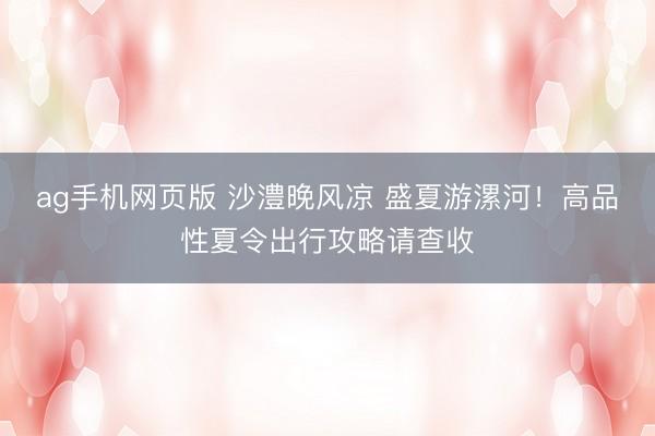 ag手机网页版 沙澧晚风凉 盛夏游漯河！高品性夏令出行攻略请查收