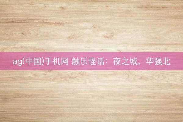 ag(中国)手机网 触乐怪话:夜之城,华强北