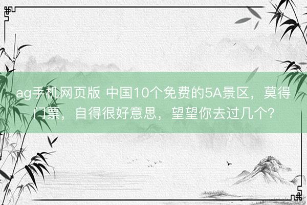 ag手机网页版 中国10个免费的5A景区,莫得门票,自得很好意思,望望你去过几个?