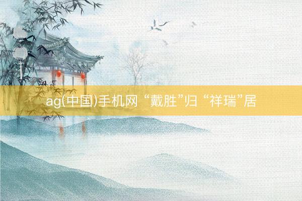 ag(中国)手机网 “戴胜”归 “祥瑞”居