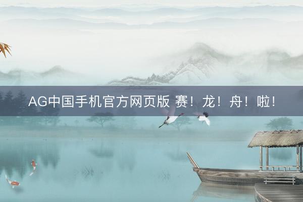 AG中国手机官方网页版 赛！龙！舟！啦！