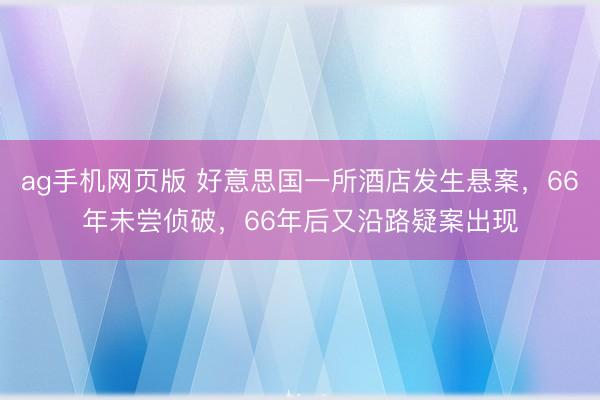 ag手机网页版 好意思国一所酒店发生悬案，66年未尝侦破，66年后又沿路疑案出现
