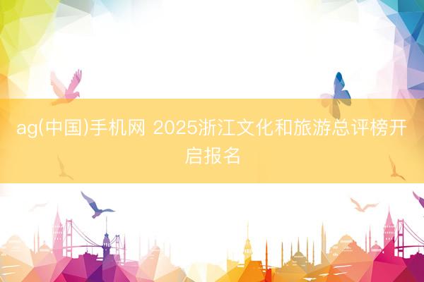 ag(中国)手机网 2025浙江文化和旅游总评榜开启报名