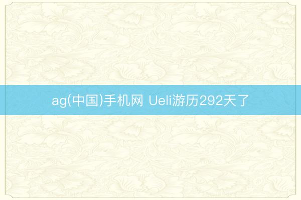 ag(中国)手机网 Ueli游历292天了