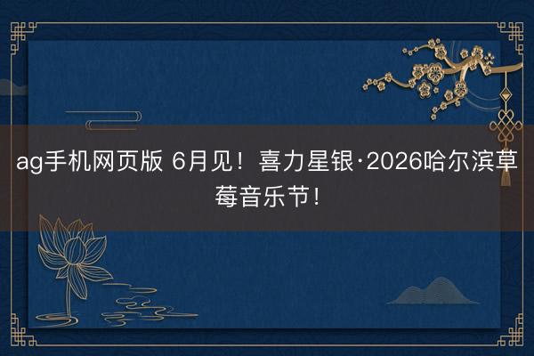 ag手机网页版 6月见！喜力星银·2026哈尔滨草莓音乐节！