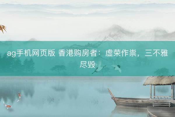 ag手机网页版 香港购房者：虚荣作祟，三不雅尽毁