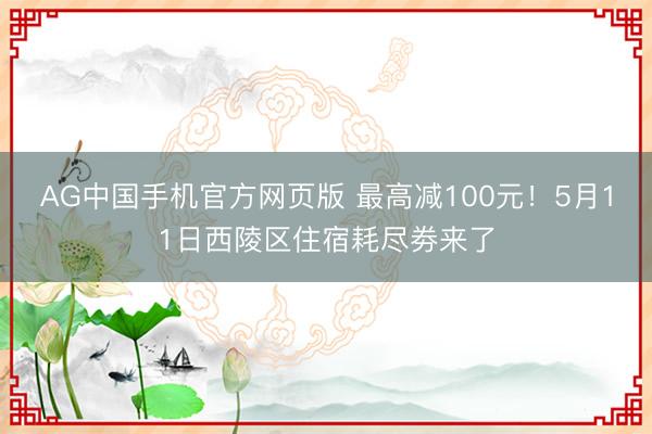 AG中国手机官方网页版 最高减100元！5月11日西陵区住宿耗尽劵来了