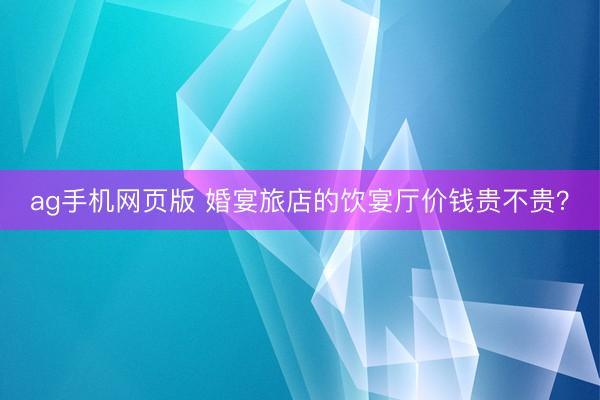 ag手机网页版 婚宴旅店的饮宴厅价钱贵不贵？