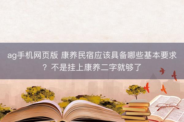 ag手机网页版 康养民宿应该具备哪些基本要求？不是挂上康养二字就够了