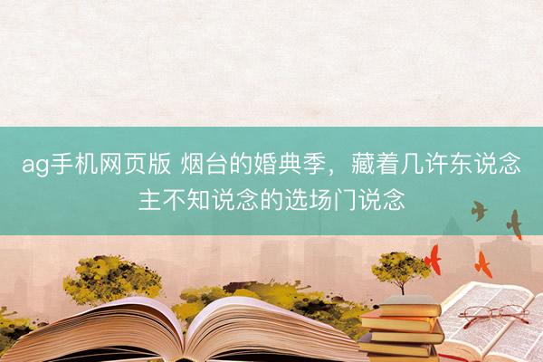 ag手机网页版 烟台的婚典季，藏着几许东说念主不知说念的选场门说念