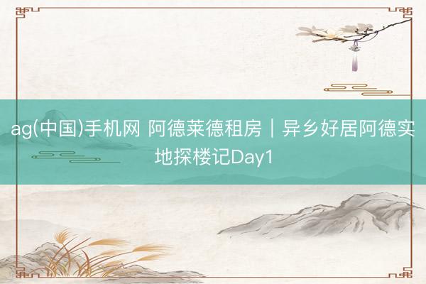 ag(中国)手机网 阿德莱德租房｜异乡好居阿德实地探楼记Day1