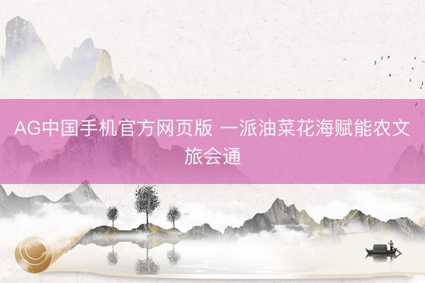AG中国手机官方网页版 一派油菜花海赋能农文旅会通