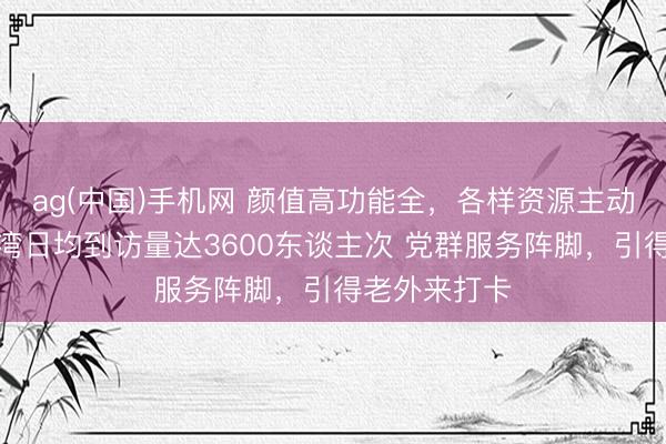 ag(中国)手机网 颜值高功能全，各样资源主动汇聚，蝴蝶湾日均到访量达3600东谈主次 党群服务阵脚，引得老外来打卡