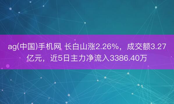 ag(中国)手机网 长白山涨2.26%，成交额3.27亿元，近5日主力净流入3386.40万