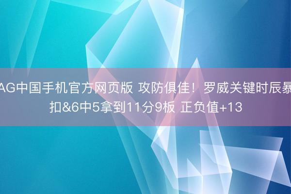 AG中国手机官方网页版 攻防俱佳！罗威关键时辰暴扣&6中5拿到11分9板 正负值+13