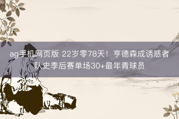 ag手机网页版 22岁零78天!亨德森成诱惑者队史季后赛单场30+最年青球员