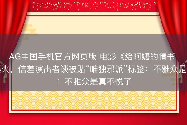 AG中国手机官方网页版 电影《给阿嬷的情书 》抓续爆火，信差演出者谈被贴“唯独邪派”标签：不雅众是真不悦了