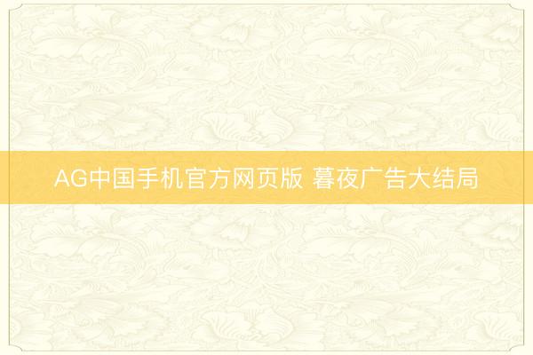 AG中国手机官方网页版 暮夜广告大结局
