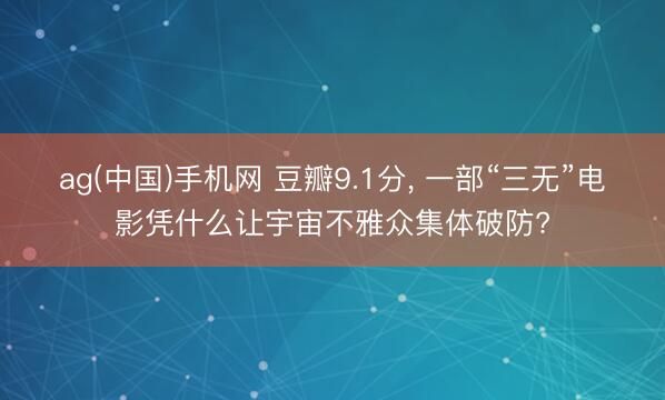 ag(中国)手机网 豆瓣9.1分， 一部“三无”电影凭什么让宇宙不雅众集体破防?