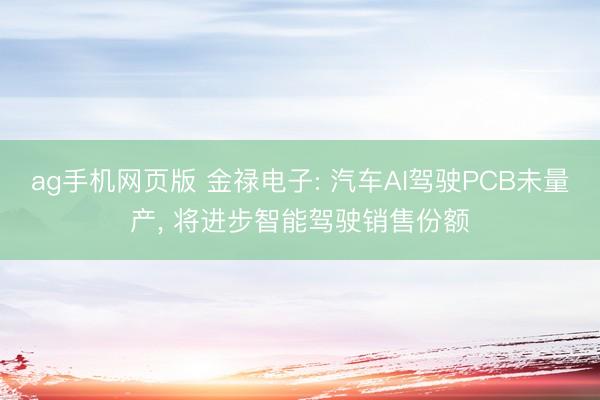 ag手机网页版 金禄电子: 汽车AI驾驶PCB未量产， 将进步智能驾驶销售份额