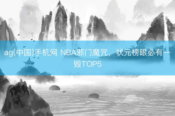 ag(中国)手机网 NBA邪门魔咒,状元榜眼必有一毁TOP5