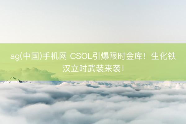 ag(中国)手机网 CSOL引爆限时金库!生化铁汉立时武装来袭!