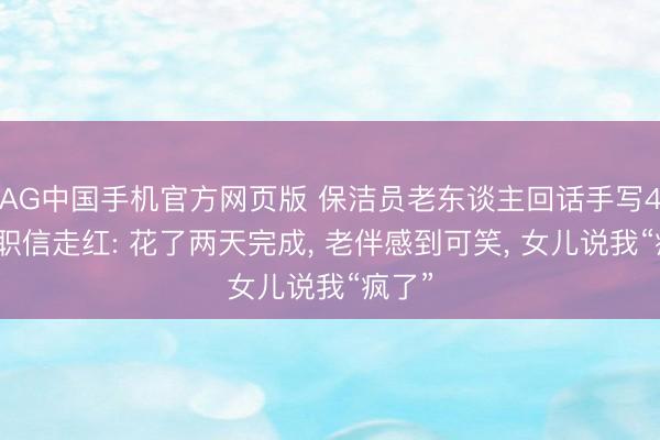 AG中国手机官方网页版 保洁员老东谈主回话手写4页辞职信走红: 花了两天完成， 老伴感到可笑， 女儿说我“疯了”