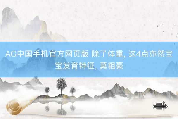 AG中国手机官方网页版 除了体重， 这4点亦然宝宝发育特征， 莫粗豪