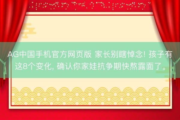 AG中国手机官方网页版 家长别瞎悼念! 孩子有这8个变化, 确认你家娃抗争期快熬露面了。