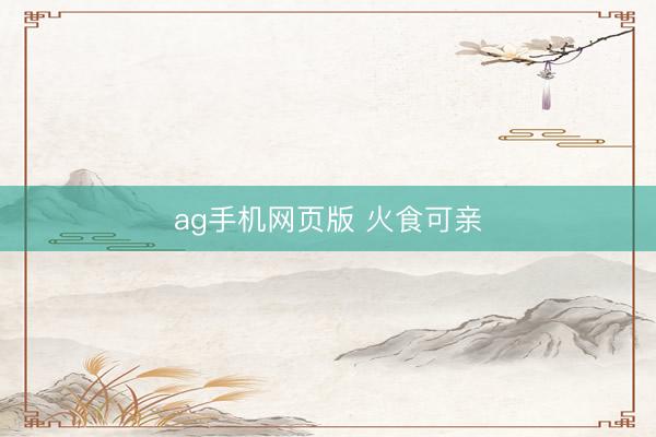 ag手机网页版 火食可亲