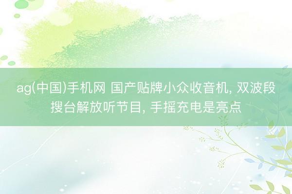 ag(中国)手机网 国产贴牌小众收音机， 双波段搜台解放听节目， 手摇充电是亮点