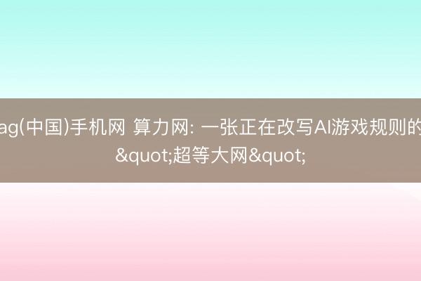 ag(中国)手机网 算力网: 一张正在改写AI游戏规则的"超等大网"