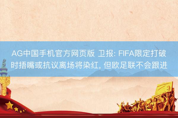 AG中国手机官方网页版 卫报: FIFA限定打破时捂嘴或抗议离场将染红， 但欧足联不会跟进