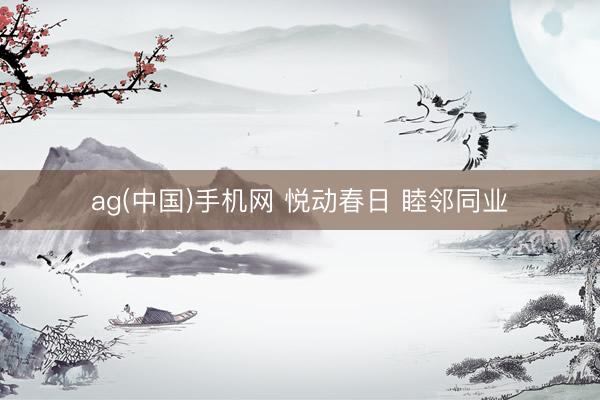 ag(中国)手机网 悦动春日 睦邻同业