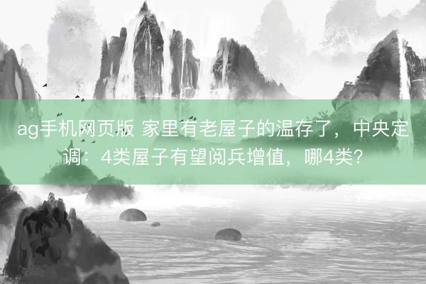 ag手机网页版 家里有老屋子的温存了,中央定调:4类屋子有望阅兵增值,哪4类?