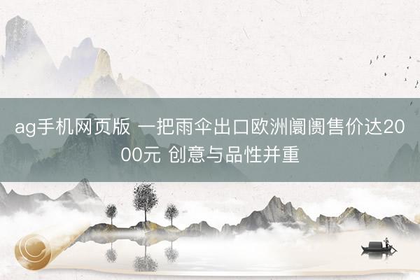 ag手机网页版 一把雨伞出口欧洲阛阓售价达2000元 创意与品性并重