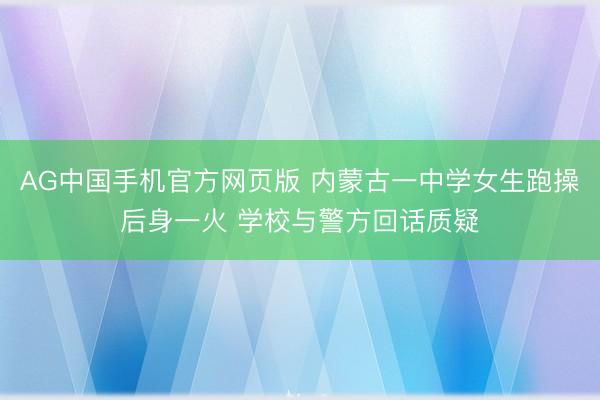 AG中国手机官方网页版 内蒙古一中学女生跑操后身一火 学校与警方回话质疑