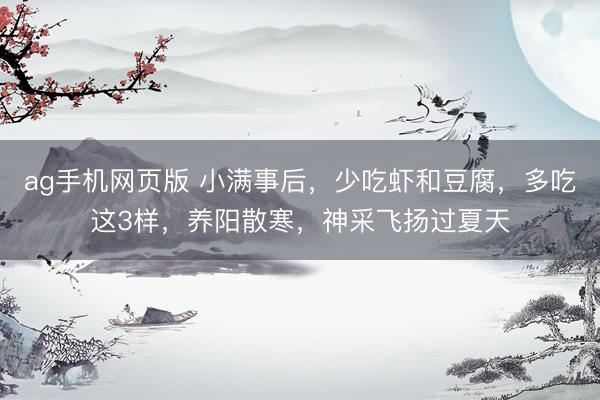 ag手机网页版 小满事后，少吃虾和豆腐，多吃这3样，养阳散寒，神采飞扬过夏天