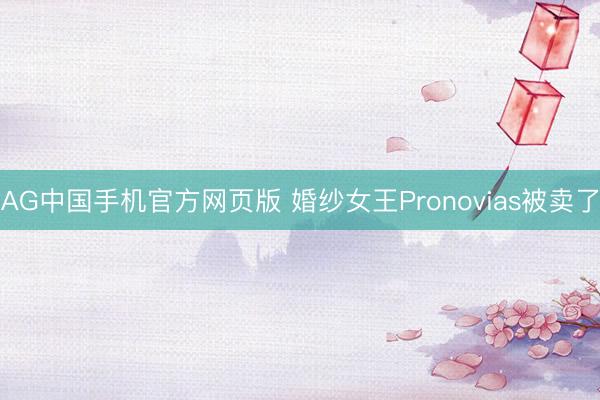 AG中国手机官方网页版 婚纱女王Pronovias被卖了