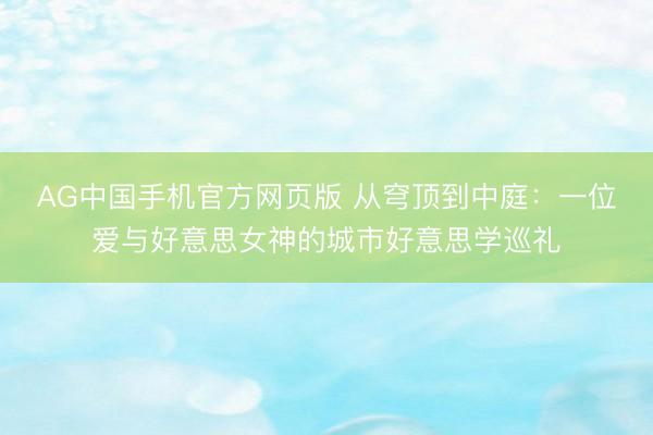 AG中国手机官方网页版 从穹顶到中庭：一位爱与好意思女神的城市好意思学巡礼