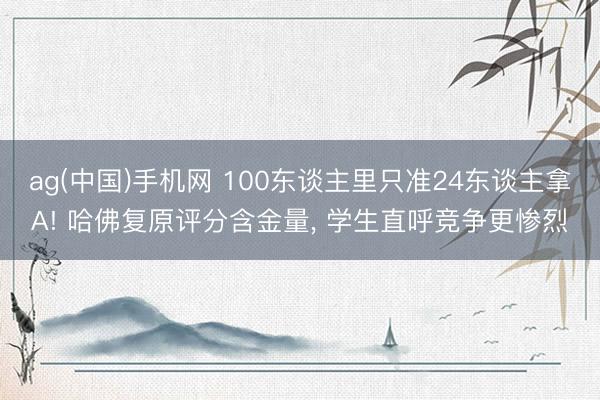 ag(中国)手机网 100东谈主里只准24东谈主拿A! 哈佛复原评分含金量， 学生直呼竞争更惨烈