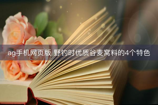 ag手机网页版 野钓时优质谷麦窝料的4个特色